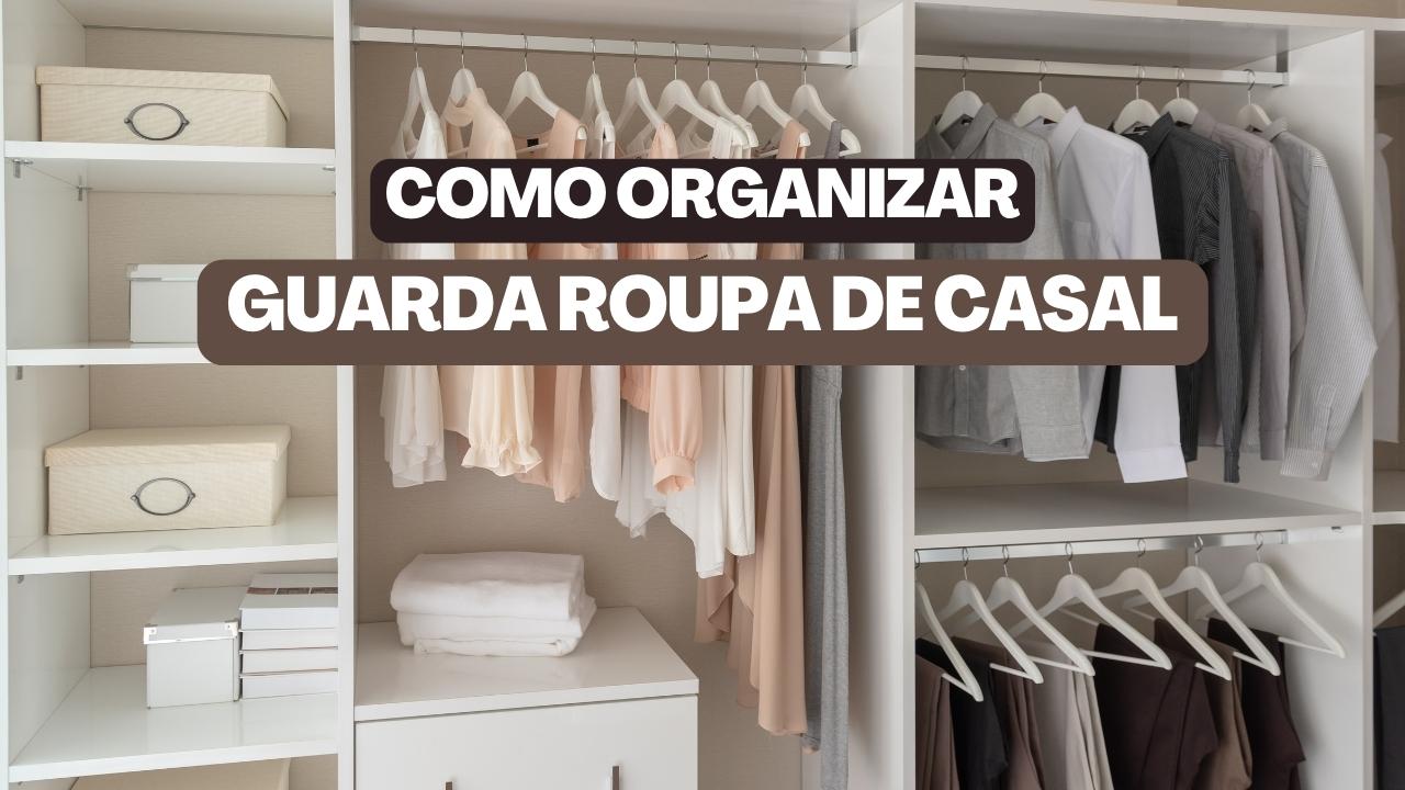 Como organizar guarda roupa de casal